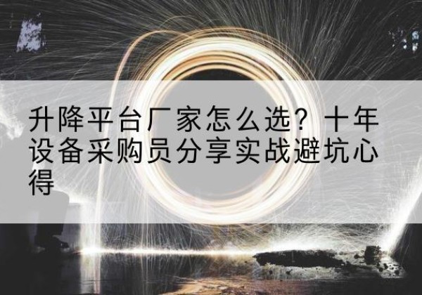 新邵升降平台厂家-怎么选？十年设备采购员分享实战避坑心得