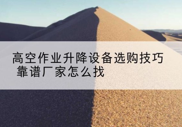 新邵电动升降平台厂家推荐-高空作业升降设备选购技巧 靠谱厂家怎么找