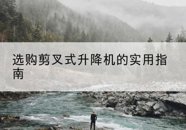 新邵剪叉式升降机怎么选-选购剪叉式升降机的实用指南