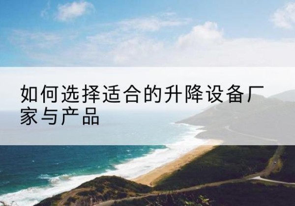 新邵电动升降平台厂家-如何选择适合的升降设备厂家与产品